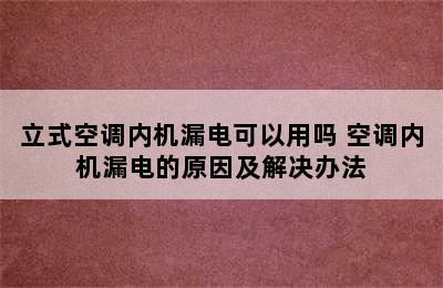 立式空调内机漏电可以用吗 空调内机漏电的原因及解决办法